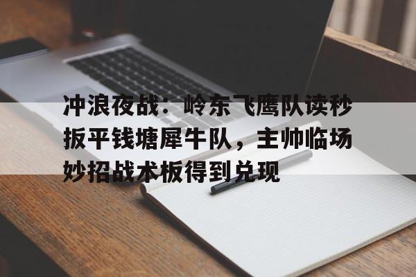 九游娱乐- 冲浪夜战:岭东飞鹰队读秒扳平钱塘犀牛队,主帅临场妙招战术板得到兑现